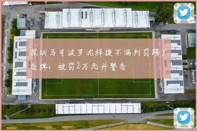 深圳马可波罗沈梓捷不满判罚踢广告牌，被罚2万元并警告