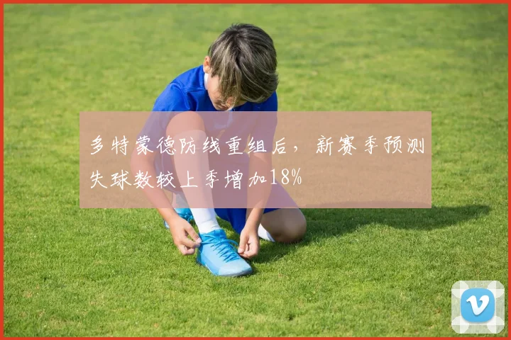 多特蒙德防线重组后，新赛季预测失球数较上季增加18%